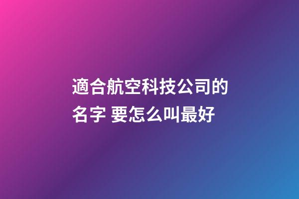 適合航空科技公司的名字 要怎么叫最好-第1張-公司起名-玄機派